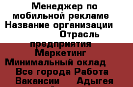 Менеджер по мобильной рекламе › Название организации ­ Realore › Отрасль предприятия ­ Маркетинг › Минимальный оклад ­ 1 - Все города Работа » Вакансии   . Адыгея респ.,Адыгейск г.